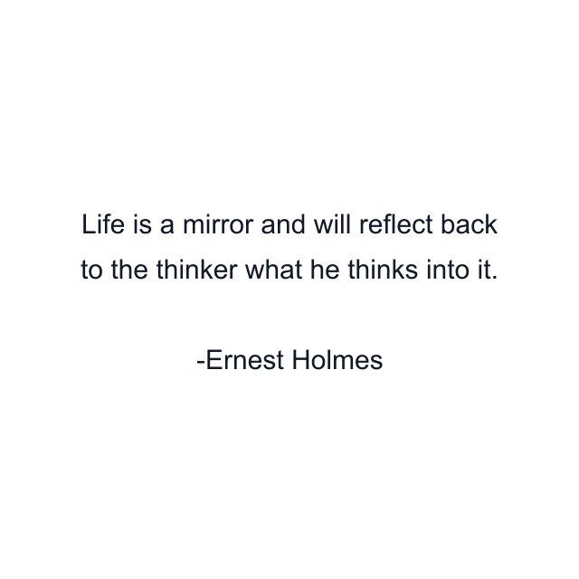 Life is a mirror and will reflect back to the thinker what he thinks into it.