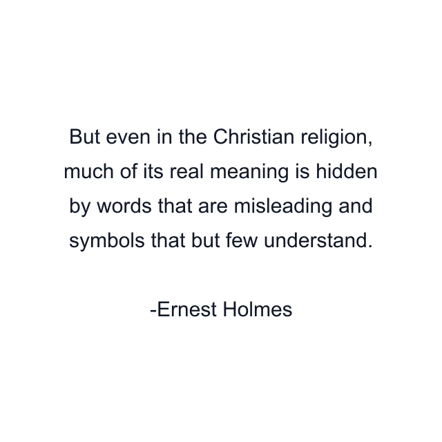 But even in the Christian religion, much of its real meaning is hidden by words that are misleading and symbols that but few understand.