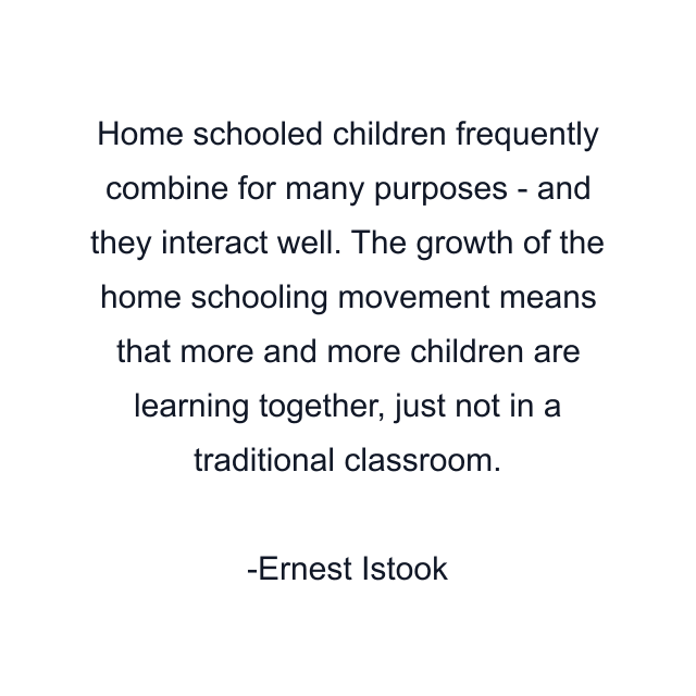 Home schooled children frequently combine for many purposes - and they interact well. The growth of the home schooling movement means that more and more children are learning together, just not in a traditional classroom.