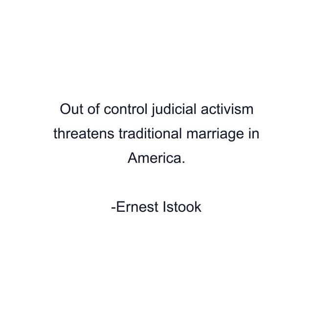 Out of control judicial activism threatens traditional marriage in America.