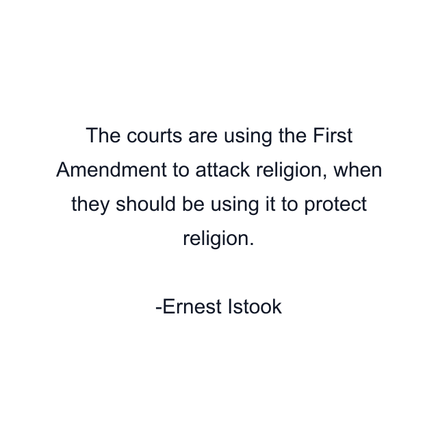 The courts are using the First Amendment to attack religion, when they should be using it to protect religion.