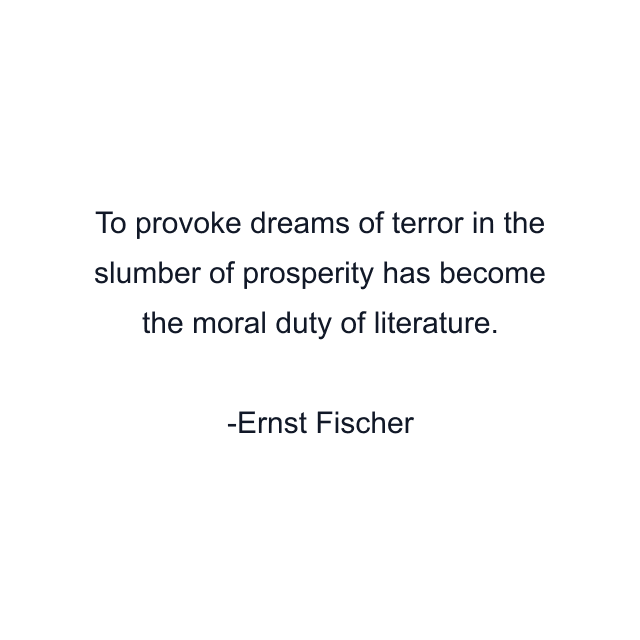 To provoke dreams of terror in the slumber of prosperity has become the moral duty of literature.