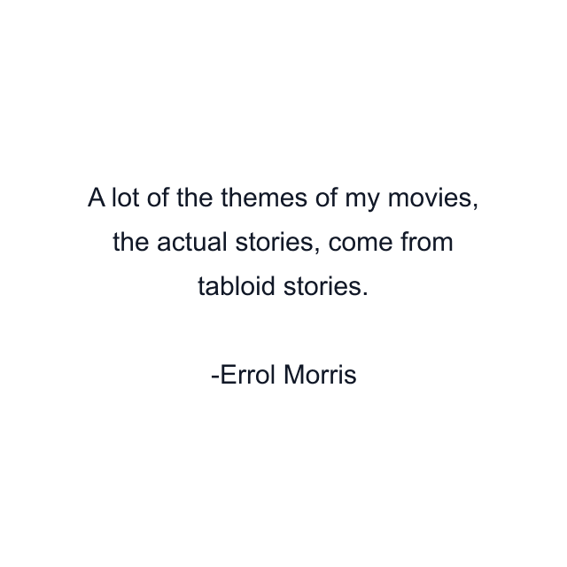 A lot of the themes of my movies, the actual stories, come from tabloid stories.