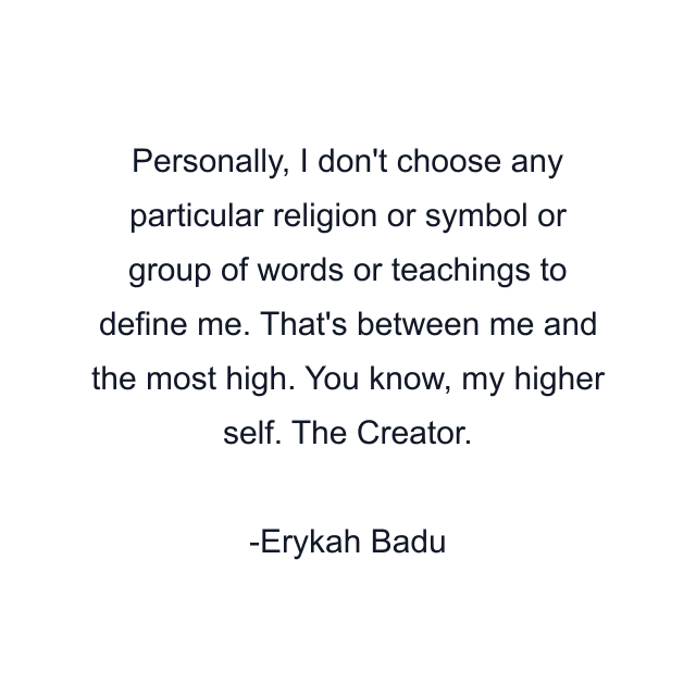 Personally, I don't choose any particular religion or symbol or group of words or teachings to define me. That's between me and the most high. You know, my higher self. The Creator.