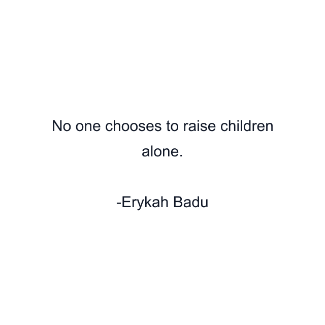 No one chooses to raise children alone.