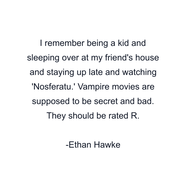 I remember being a kid and sleeping over at my friend's house and staying up late and watching 'Nosferatu.' Vampire movies are supposed to be secret and bad. They should be rated R.