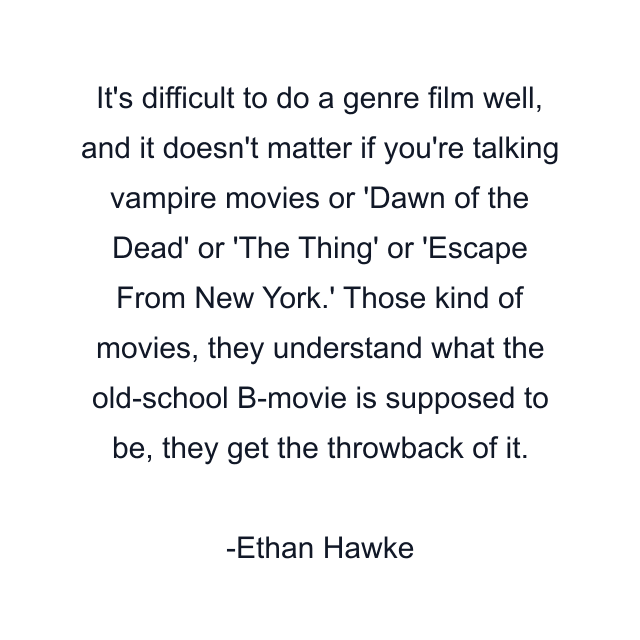 It's difficult to do a genre film well, and it doesn't matter if you're talking vampire movies or 'Dawn of the Dead' or 'The Thing' or 'Escape From New York.' Those kind of movies, they understand what the old-school B-movie is supposed to be, they get the throwback of it.