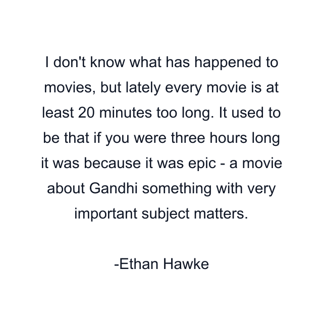 I don't know what has happened to movies, but lately every movie is at least 20 minutes too long. It used to be that if you were three hours long it was because it was epic - a movie about Gandhi something with very important subject matters.