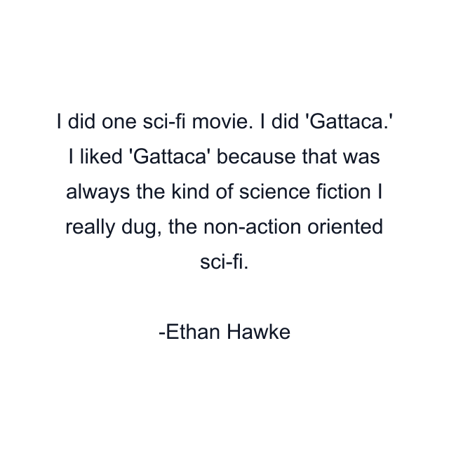 I did one sci-fi movie. I did 'Gattaca.' I liked 'Gattaca' because that was always the kind of science fiction I really dug, the non-action oriented sci-fi.