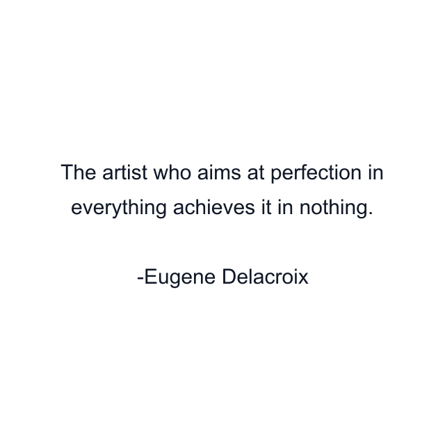 The artist who aims at perfection in everything achieves it in nothing.