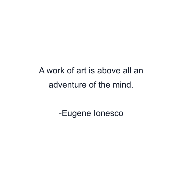 A work of art is above all an adventure of the mind.