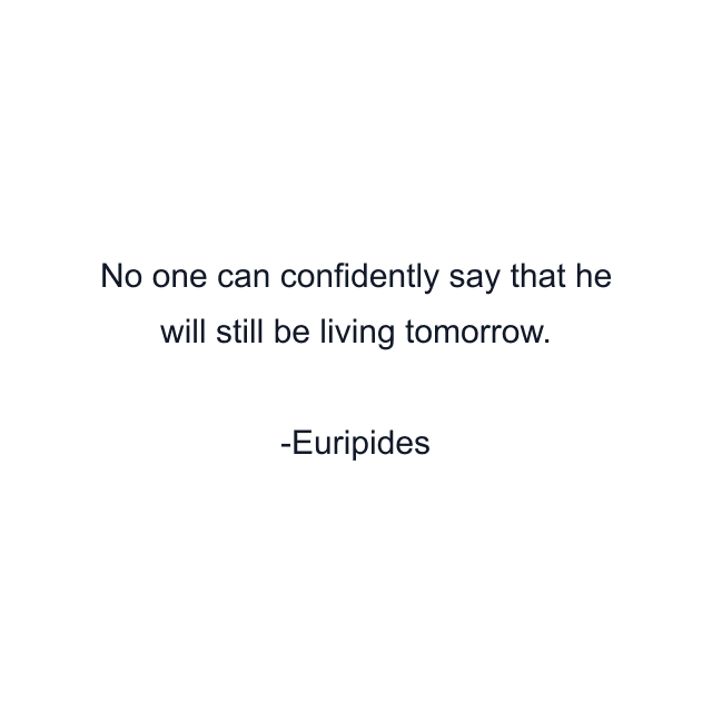 No one can confidently say that he will still be living tomorrow.