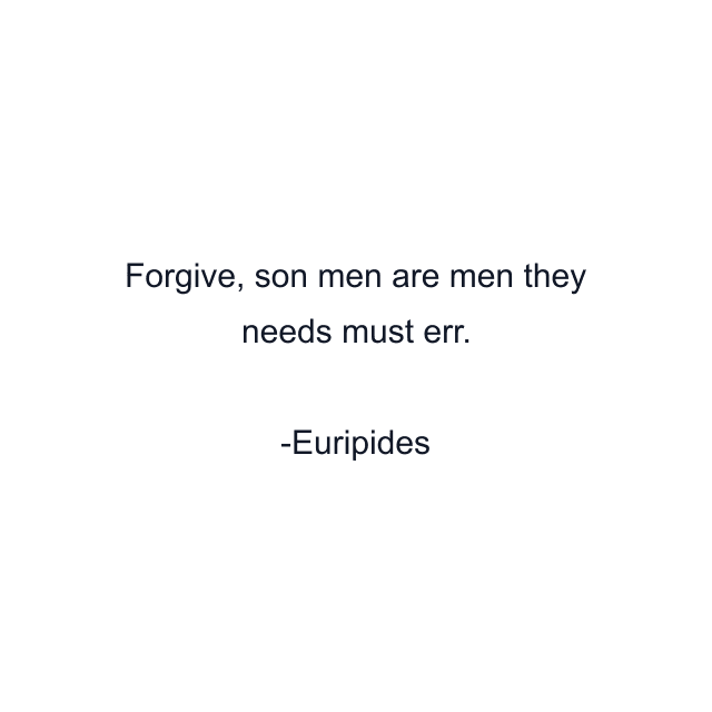 Forgive, son men are men they needs must err.