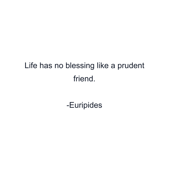 Life has no blessing like a prudent friend.