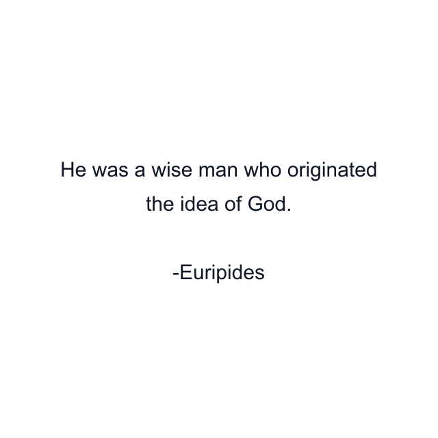 He was a wise man who originated the idea of God.