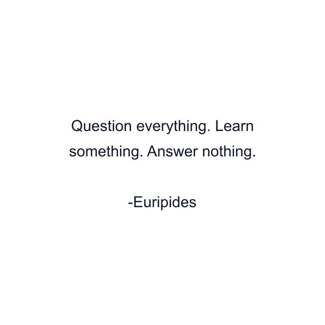 Question everything. Learn something. Answer nothing.