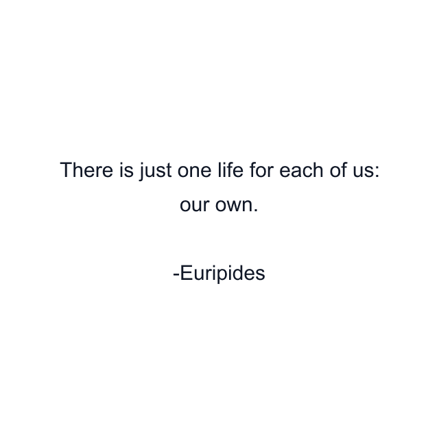 There is just one life for each of us: our own.