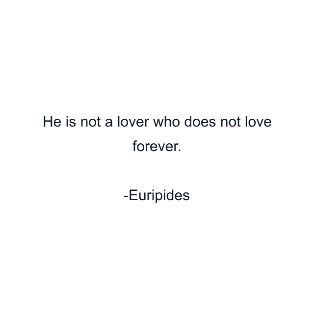 He is not a lover who does not love forever.