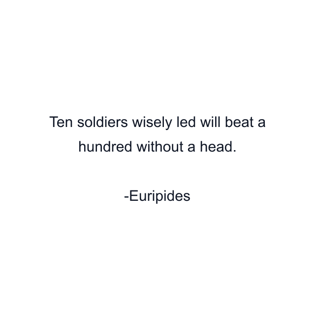 Ten soldiers wisely led will beat a hundred without a head.