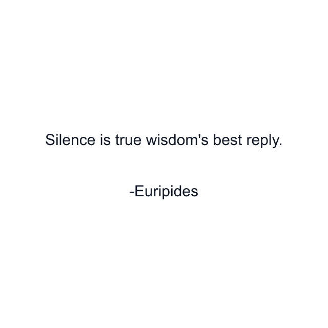 Silence is true wisdom's best reply.