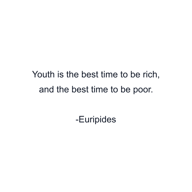 Youth is the best time to be rich, and the best time to be poor.