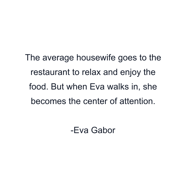 The average housewife goes to the restaurant to relax and enjoy the food. But when Eva walks in, she becomes the center of attention.