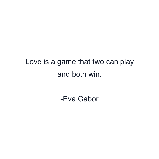 Love is a game that two can play and both win.