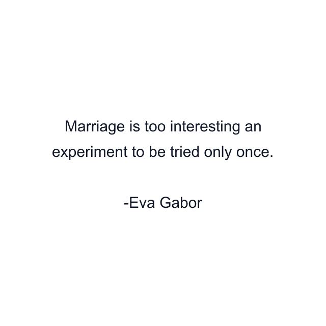 Marriage is too interesting an experiment to be tried only once.