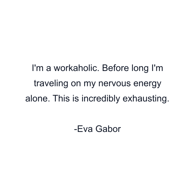 I'm a workaholic. Before long I'm traveling on my nervous energy alone. This is incredibly exhausting.