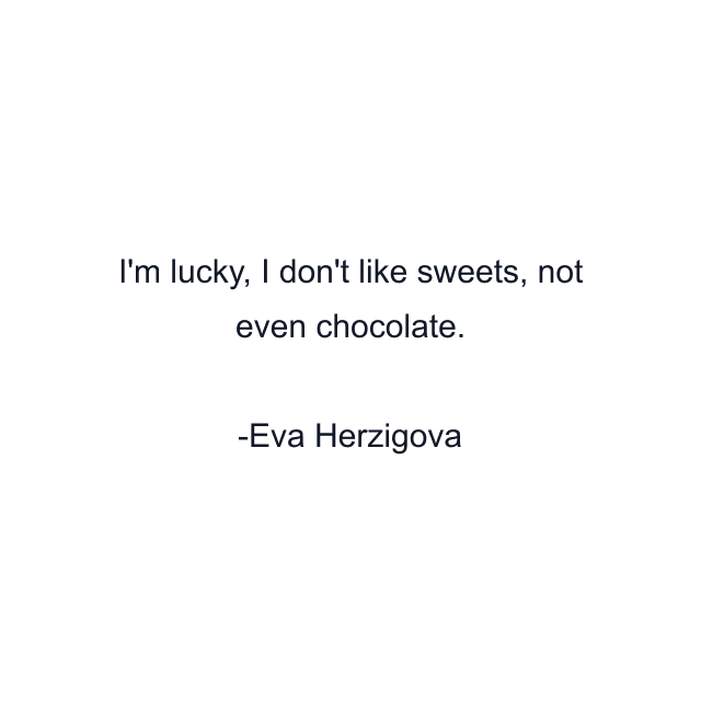 I'm lucky, I don't like sweets, not even chocolate.