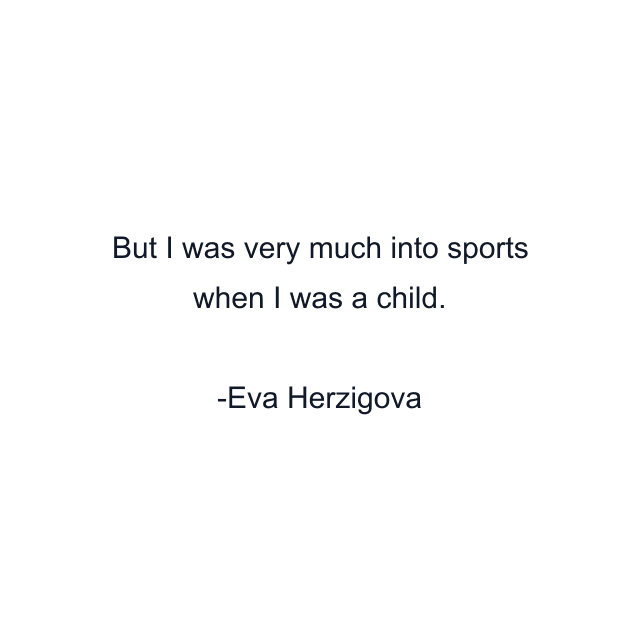 But I was very much into sports when I was a child.