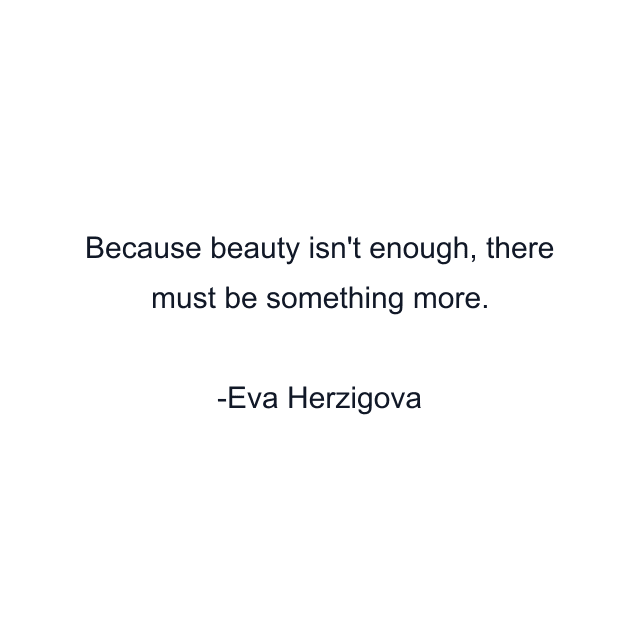 Because beauty isn't enough, there must be something more.