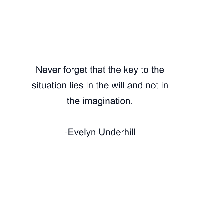 Never forget that the key to the situation lies in the will and not in the imagination.