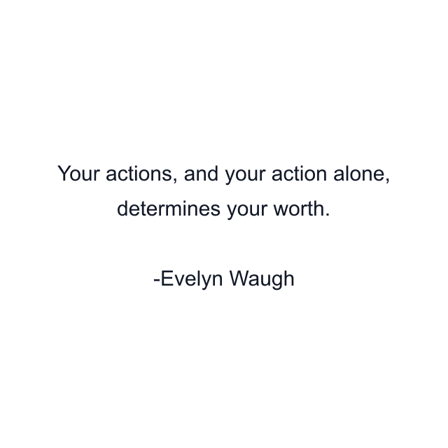 Your actions, and your action alone, determines your worth.