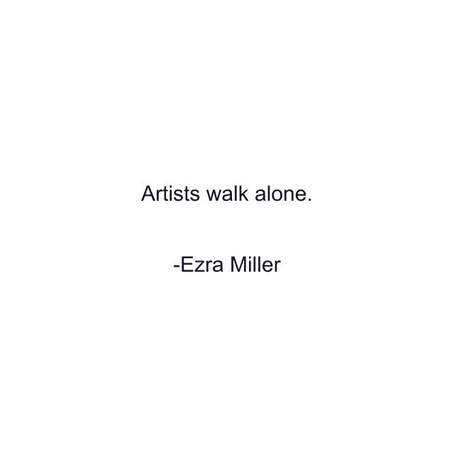 Artists walk alone.