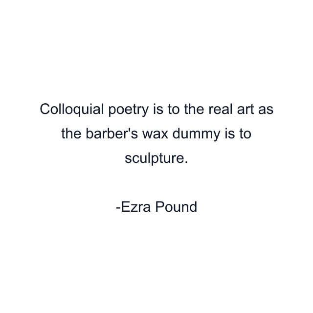 Colloquial poetry is to the real art as the barber's wax dummy is to sculpture.