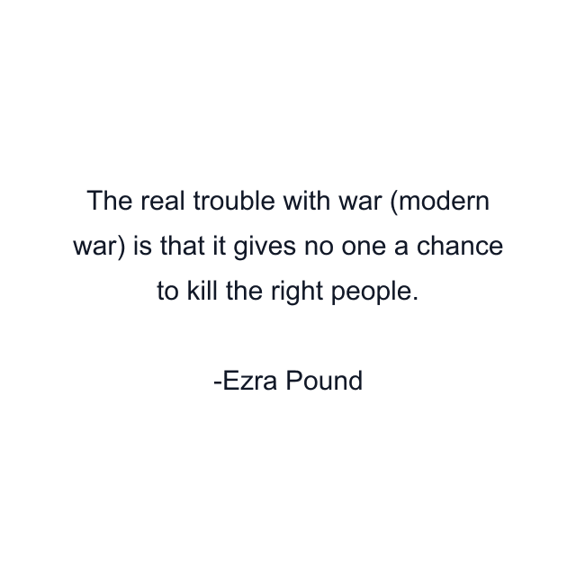 The real trouble with war (modern war) is that it gives no one a chance to kill the right people.