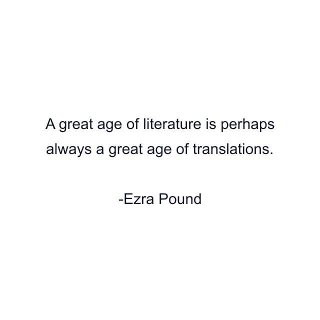 A great age of literature is perhaps always a great age of translations.