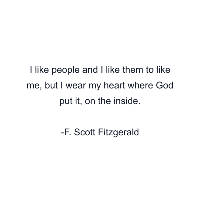 I like people and I like them to like me, but I wear my heart where God put it, on the inside.