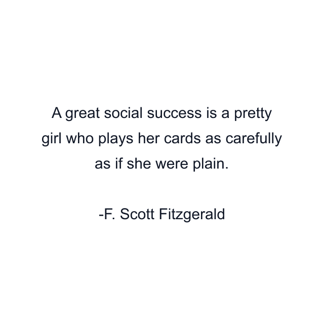 A great social success is a pretty girl who plays her cards as carefully as if she were plain.