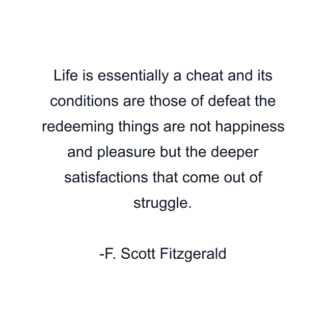 Life is essentially a cheat and its conditions are those of defeat the redeeming things are not happiness and pleasure but the deeper satisfactions that come out of struggle.