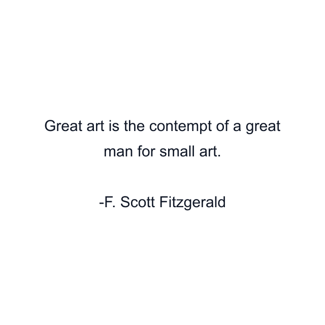 Great art is the contempt of a great man for small art.