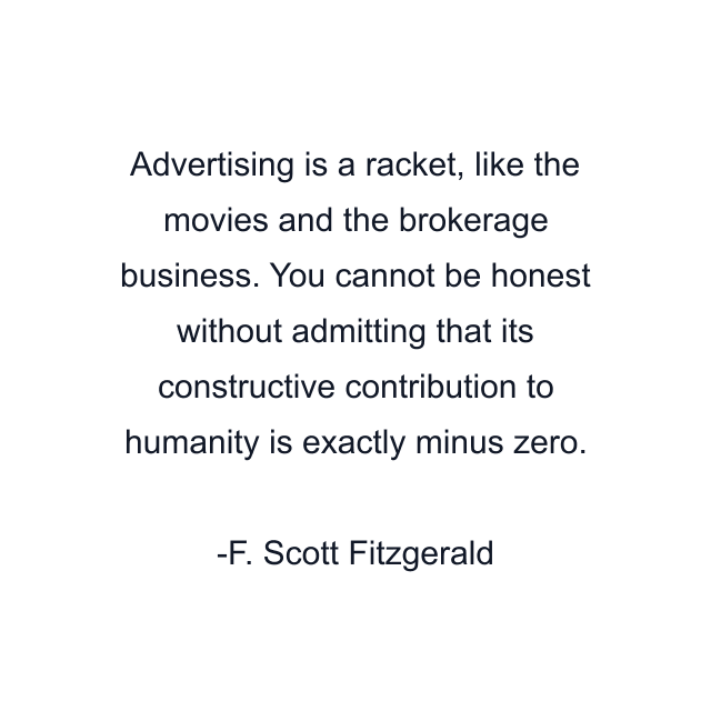 Advertising is a racket, like the movies and the brokerage business. You cannot be honest without admitting that its constructive contribution to humanity is exactly minus zero.