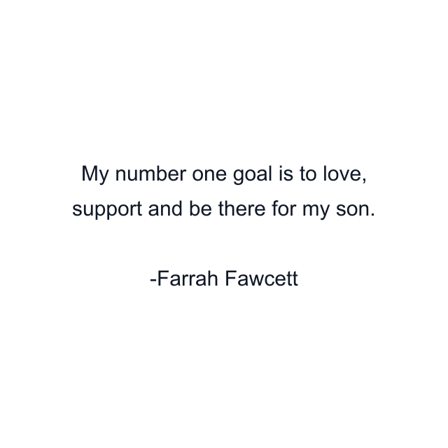 My number one goal is to love, support and be there for my son.