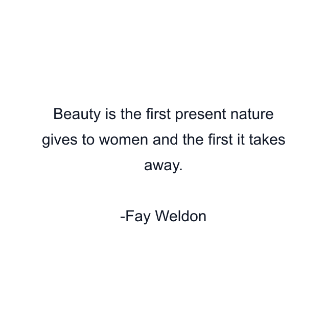 Beauty is the first present nature gives to women and the first it takes away.