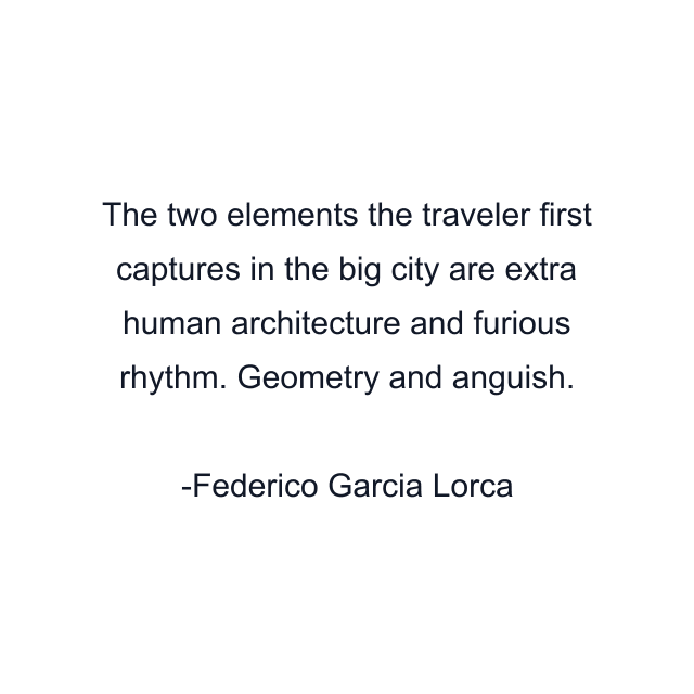 The two elements the traveler first captures in the big city are extra human architecture and furious rhythm. Geometry and anguish.