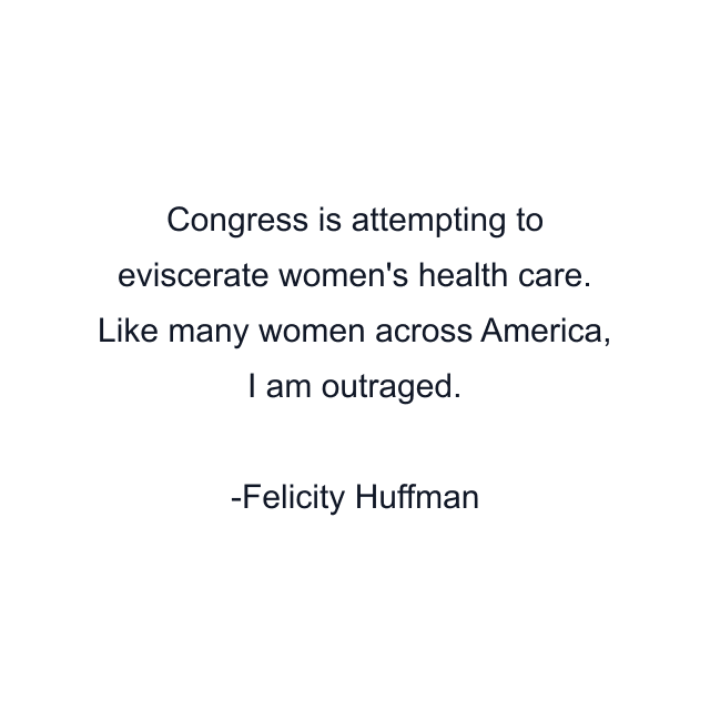 Congress is attempting to eviscerate women's health care. Like many women across America, I am outraged.