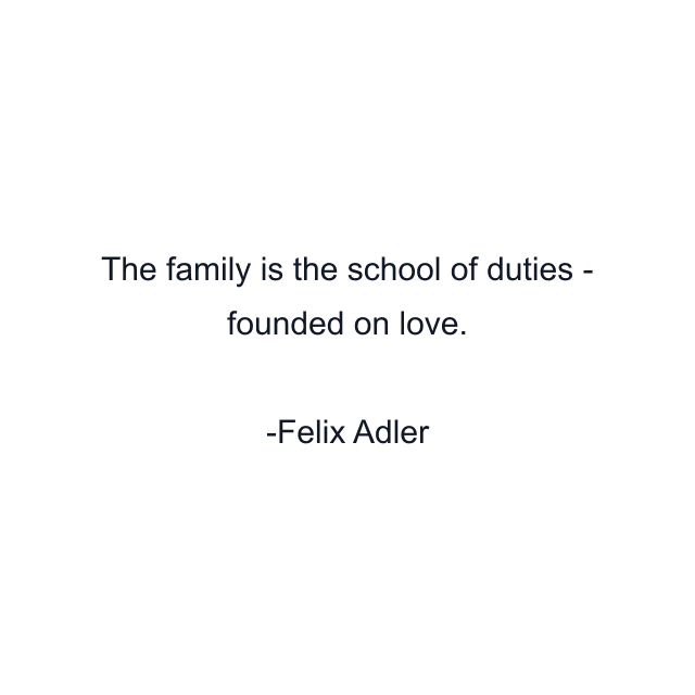 The family is the school of duties - founded on love.