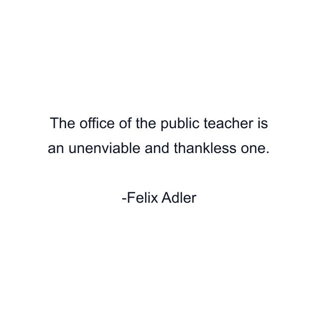 The office of the public teacher is an unenviable and thankless one.