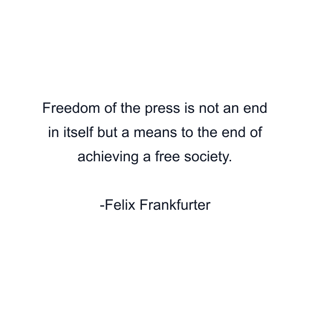 Freedom of the press is not an end in itself but a means to the end of achieving a free society.